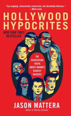 Hollywood Hypocrites: The Devastating Truth about Obama's Biggest Backers by Mattera, Jason