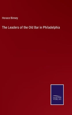 The Leaders of the Old Bar in Philadelphia by Binney, Horace