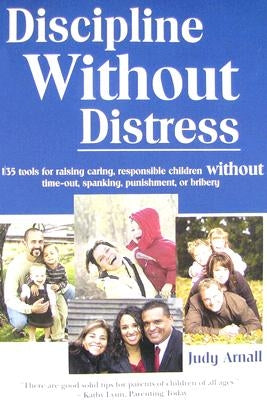Discipline Without Distress: 135 Tools for raising caring, responsible children without time-out, spanking, punishment or bribery by Arnall, Judy L.