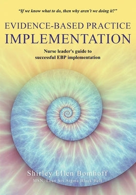 Evidence-Based Practice IMPLEMENTATION: Nurse leader's guide to successful EBP implementation by Bomhoff, Shirley Ellen