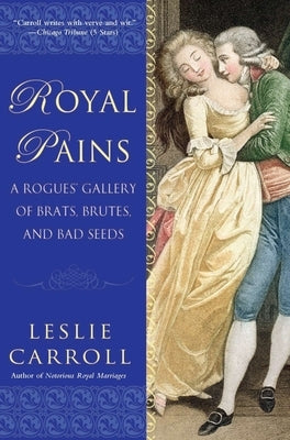 Royal Pains: A Rogues' Gallery of Brats, Brutes, and Bad Seeds by Carroll, Leslie