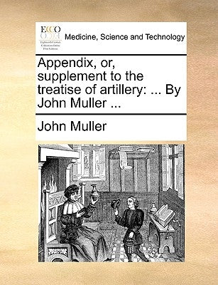 Appendix, Or, Supplement to the Treatise of Artillery: ... by John Muller ... by Muller, John