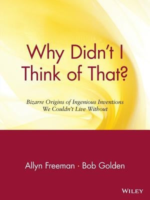 Why Didn't I Think of That?: Bizarre Origins of Ingenious Inventions We Couldn't Live Without by Freeman, Allyn