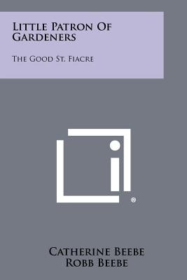 Little Patron Of Gardeners: The Good St. Fiacre by Beebe, Catherine