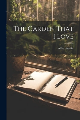 The Garden That I Love by Austin, Alfred