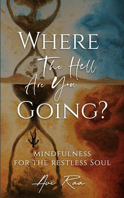 Where the Hell Are You Going?: Mindfulness for the Restless Soul by Raa, Avi