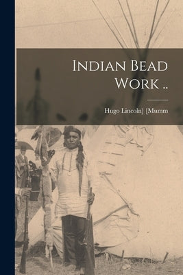Indian Bead Work .. by [Mumm, Hugo Lincoln] 1863-
