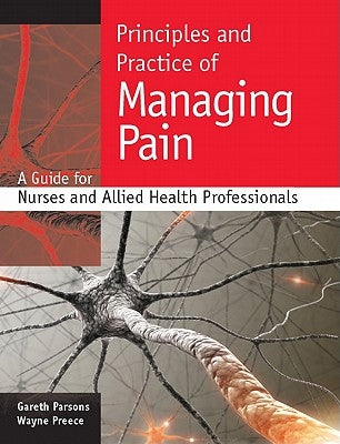 Principles and Practice of Managing Pain: A Guide for Nurses and Allied Health Professionals by Parsons, Gareth