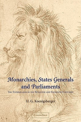 Monarchies, States Generals and Parliaments: The Netherlands in the Fifteenth and Sixteenth Centuries by Koenigsberger, H. G.