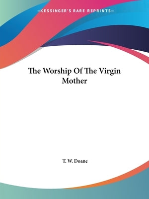 The Worship Of The Virgin Mother by Doane, T. W.
