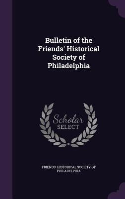Bulletin of the Friends' Historical Society of Philadelphia by Friends' Historical Society of Philadel