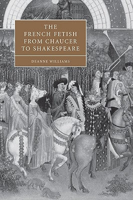 The French Fetish from Chaucer to Shakespeare by Williams, Deanne