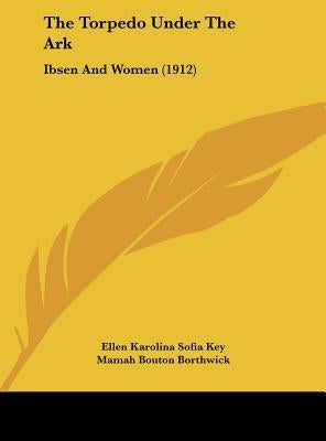 The Torpedo Under The Ark: Ibsen And Women (1912) by Key, Ellen Karolina Sofia