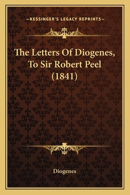 The Letters Of Diogenes, To Sir Robert Peel (1841) by Diogenes