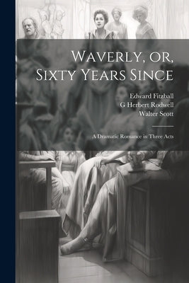 Waverly, or, Sixty Years Since: A Dramatic Romance in Three Acts by Scott, Walter