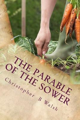 The Parable of the Sower: A Kingdom Parable by Walsh, Christopher B.