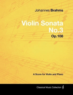 Johannes Brahms - Violin Sonata No.3 - Op.108 - A Score for Violin and Piano by Brahms, Johannes