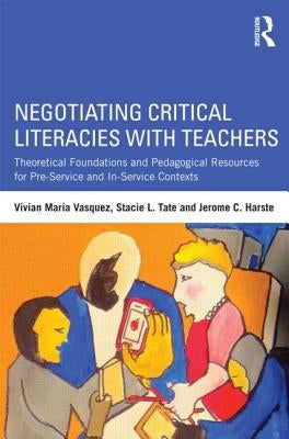 Negotiating Critical Literacies with Teachers: Theoretical Foundations and Pedagogical Resources for Pre-Service and In-Service Contexts by Vasquez, Vivian Maria