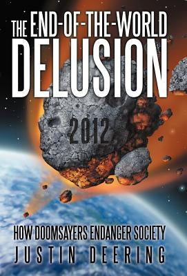 The End-Of-The-World Delusion: How Doomsayers Endanger Society by Deering, Justin