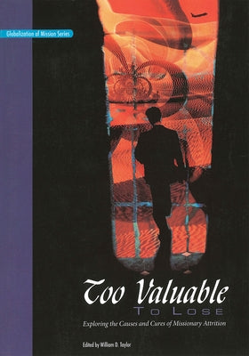 Too Valuable to Lose*: Exploring the Causes and Cures of Missionary Attrition by Taylor, William D.