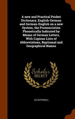 A new and Practical Pocket Dictionary, English-German and German-English on a new System, the Pronunciation Phonetically Indicated by Means of German by Rothwell, Jss