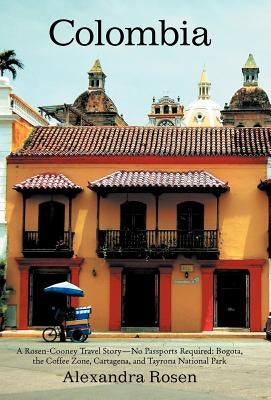 Colombia: A Rosen-Cooney Travel Story-No Passports Required: Bogota, the Coffee Zone, Cartagena, and Tayrona National Park by Rosen, Alexandra
