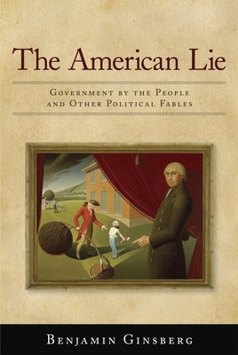 American Lie: Government by the People and Other Political Fables by Ginsberg, Benjamin