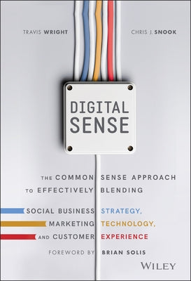 Digital Sense: The Common Sense Approach to Effectively Blending Social Business Strategy, Marketing Technology, and Customer Experience by Wright, Travis