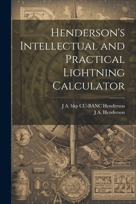 Henderson's Intellectual and Practical Lightning Calculator by Henderson, J. A.