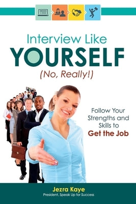 Interview Like Yourself... No, Really! Follow Your Strengths and Skills to Get the Job by Kaye, Jezra