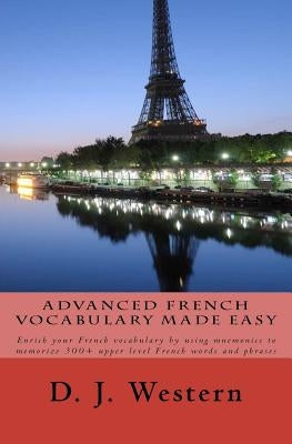 Advanced French Vocabulary Made Easy: Enrich your French vocabulary by using mnemonics to memorize 300+ upper level French words and phrases by Western, D. J.