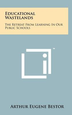 Educational Wastelands: The Retreat From Learning In Our Public Schools by Bestor, Arthur Eugene