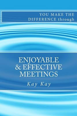 Enjoyable & Effective Meetings: You Make the Difference through by Kay, Kay