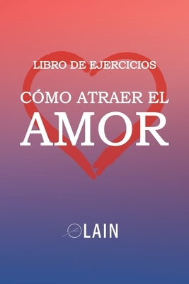 Cómo atraer el Amor: Libro de Ejercicios by Garc&#195;&#173;a Calvo, Lain