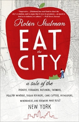 Eat the City: A Tale of the Fishers, Trappers, Hunters, Foragers, Slaughterers, Butchers, Poultry Minders, Sugar Refiners, Cane Cutters, Beekeepers, W by Shulman, Robin