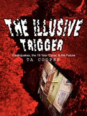 The Illusive Trigger: Earthquakes, the 19 Year Cycle, & the Future by Cooper, Thomas