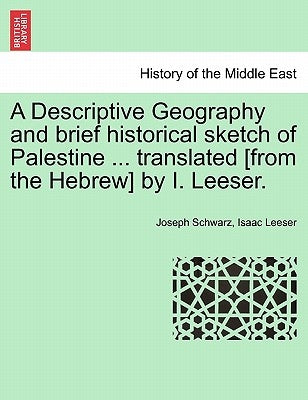A Descriptive Geography and brief historical sketch of Palestine ... translated [from the Hebrew] by I. Leeser. by Schwarz, Joseph