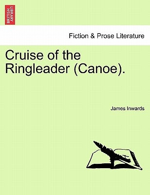 Cruise of the Ringleader (Canoe). by Inwards, James