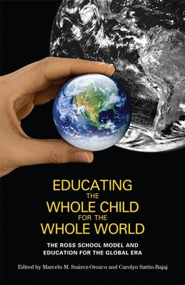 Educating the Whole Child for the Whole World: The Ross School Model and Education for the Global Era by Suarez-Orozco, Marcelo M.