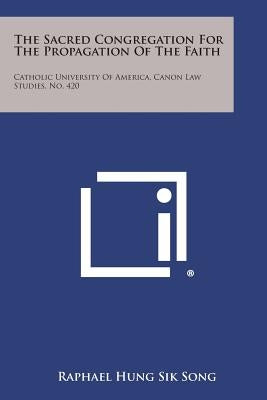The Sacred Congregation For The Propagation Of The Faith: Catholic University Of America, Canon Law Studies, No. 420 by Song, Raphael Hung Sik