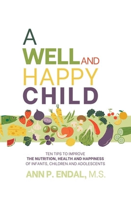 A Well and Happy Child: Ten tips to improve the nutrition, health and happiness of infants, children and adolescents by Endal, Ann P.