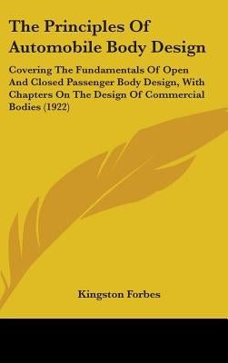 The Principles Of Automobile Body Design: Covering The Fundamentals Of Open And Closed Passenger Body Design, With Chapters On The Design Of Commercia by Forbes, Kingston