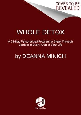 Whole Detox: A 21-Day Personalized Program to Break Through Barriers in Every Area of Your Life by Minich, Deanna