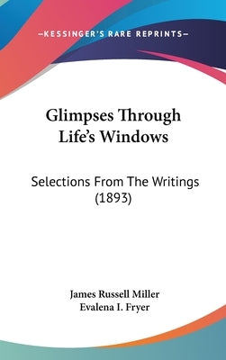 Glimpses Through Life's Windows: Selections From The Writings (1893) by Miller, James Russell