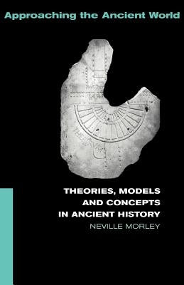 Theories, Models and Concepts in Ancient History by Morley, Neville