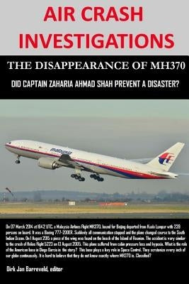 AIR CRASH INVESTIGATIONS - THE DISAPPEARANCE OF MH370 - Did Captain Zaharie Ahmad Shah prevent a disaster? by Barreveld, Dirk Jan