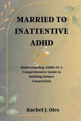 Married to Inattentive ADHD: Understanding ADHD-PI: A Comprehensive Guide to Building Deeper Connections by Oles, Rachel J.