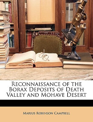 Reconnaissance of the Borax Deposits of Death Valley and Mohave Desert by Campbell, Marius Robinson