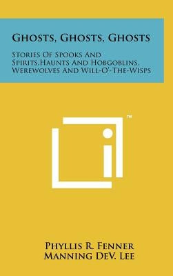 Ghosts, Ghosts, Ghosts: Stories Of Spooks And Spirits, Haunts And Hobgoblins, Werewolves And Will-O'-The-Wisps by Fenner, Phyllis R.