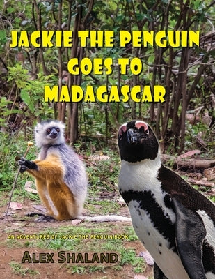 Jackie the Penguin Goes to Madagascar: Jackie Meets the Animals of Madagascar and Learns to Care About Nature by Shaland, Alex